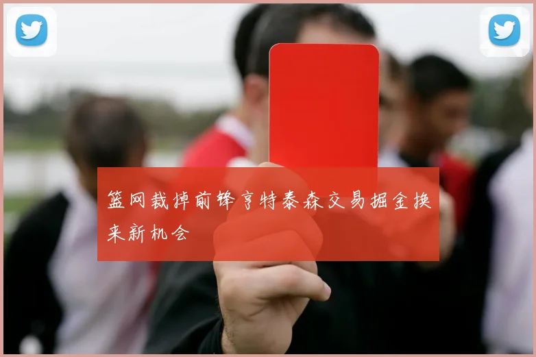 篮网裁掉前锋亨特泰森交易掘金换来新机会