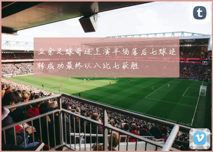 业余足球奇迹上演半场落后七球逆转成功最终以八比七获胜