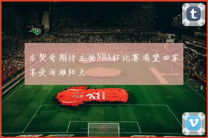 东契奇期待主场NBA杯比赛渴望回家享受海滩阳光