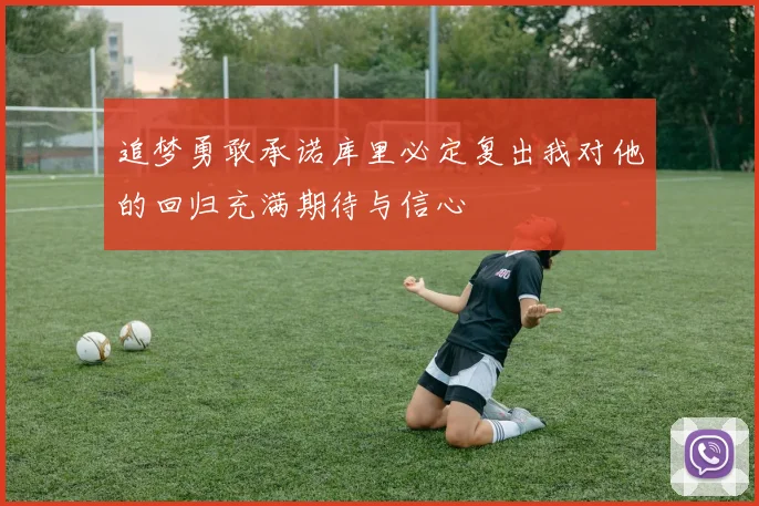 追梦勇敢承诺库里必定复出我对他的回归充满期待与信心