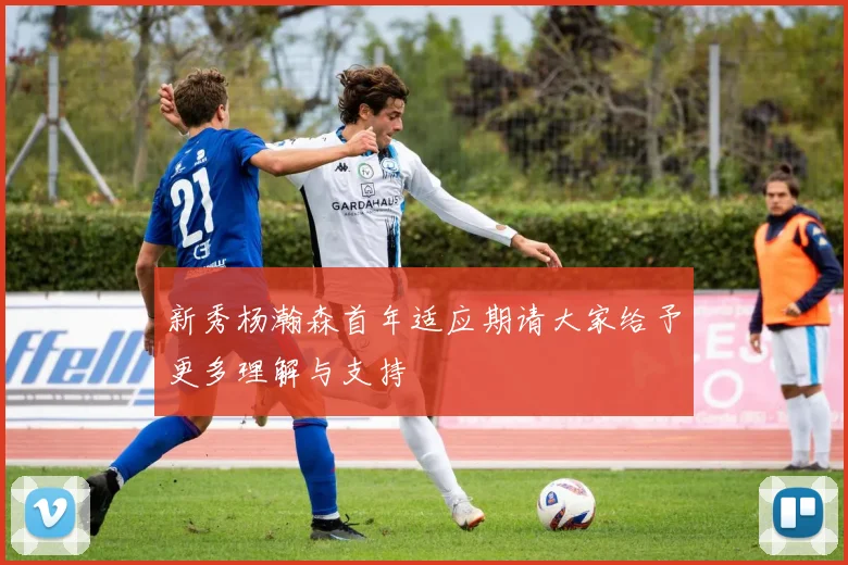 新秀杨瀚森首年适应期请大家给予更多理解与支持