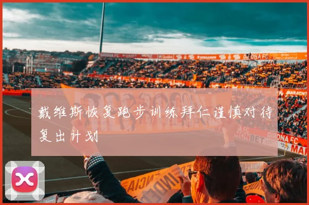戴维斯恢复跑步训练拜仁谨慎对待复出计划
