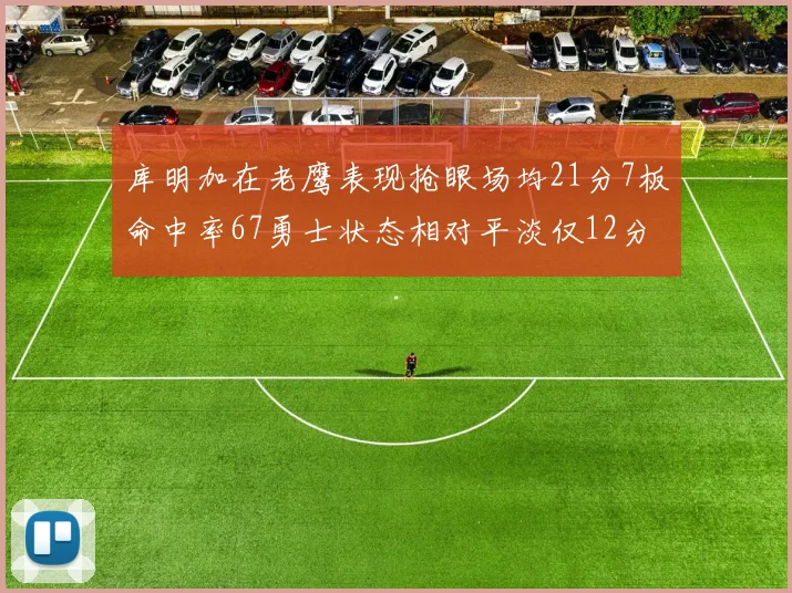 库明加在老鹰表现抢眼场均21分7板命中率67勇士状态相对平淡仅12分5板