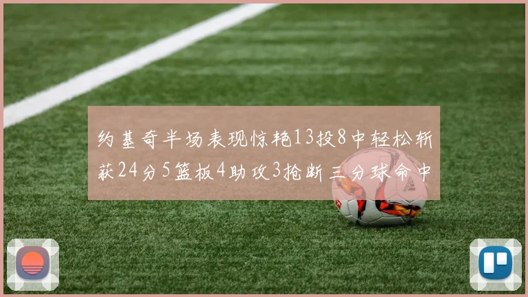 约基奇半场表现惊艳13投8中轻松斩获24分5篮板4助攻3抢断三分球命中率高达75