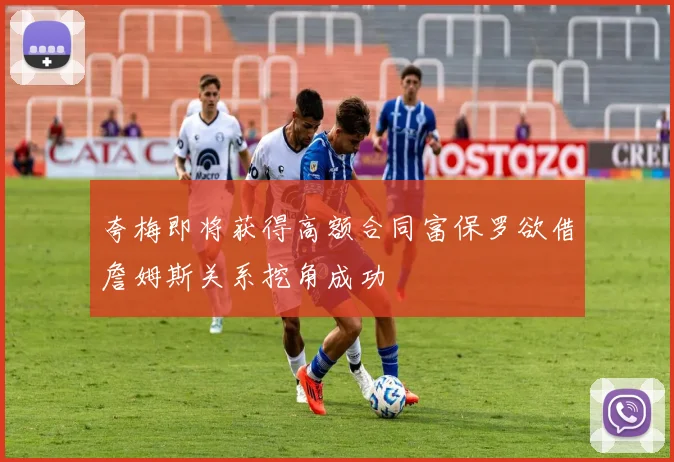 夸梅即将获得高额合同富保罗欲借詹姆斯关系挖角成功