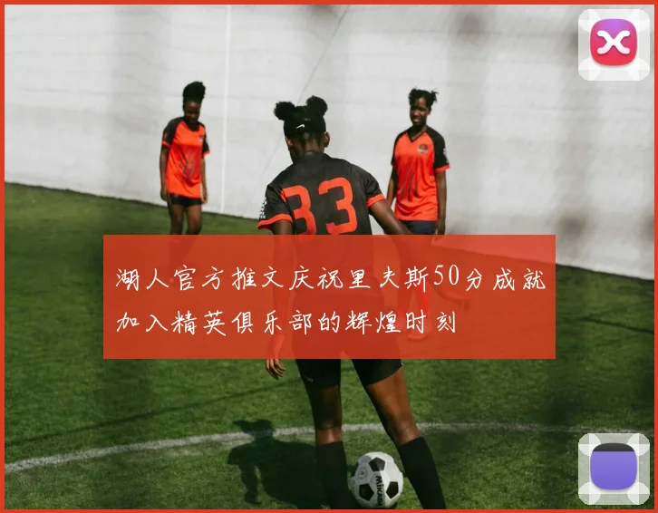 湖人官方推文庆祝里夫斯50分成就加入精英俱乐部的辉煌时刻