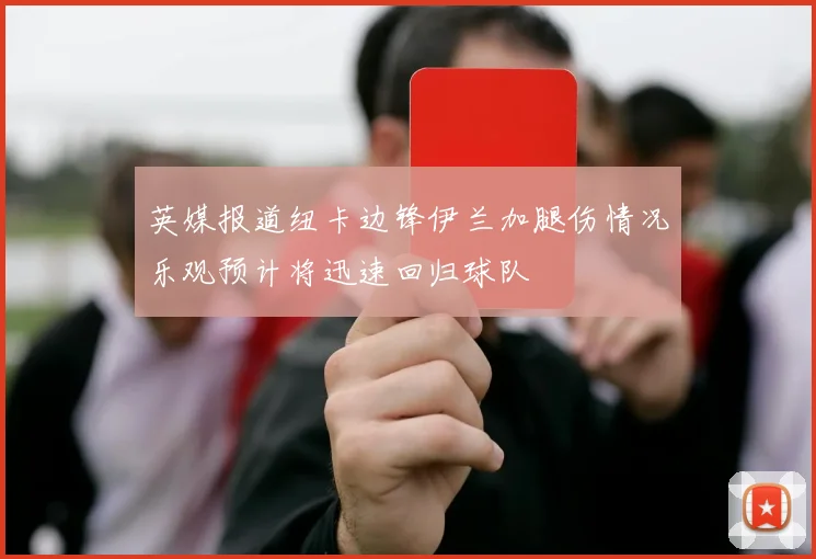 英媒报道纽卡边锋伊兰加腿伤情况乐观预计将迅速回归球队