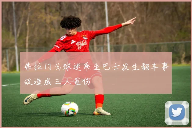 弗拉门戈球迷乘坐巴士发生翻车事故造成三人重伤