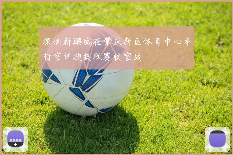 深圳新鹏城在肇庆新区体育中心举行官训迎接联赛收官战