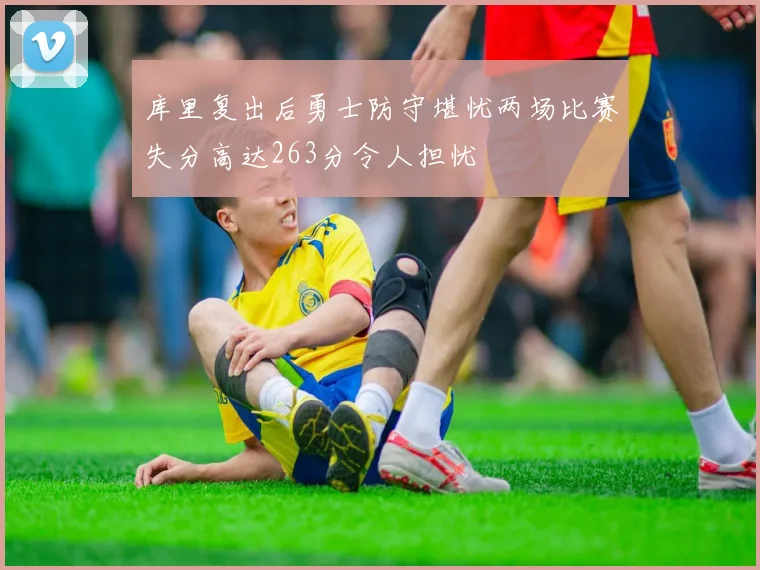 库里复出后勇士防守堪忧两场比赛失分高达263分令人担忧