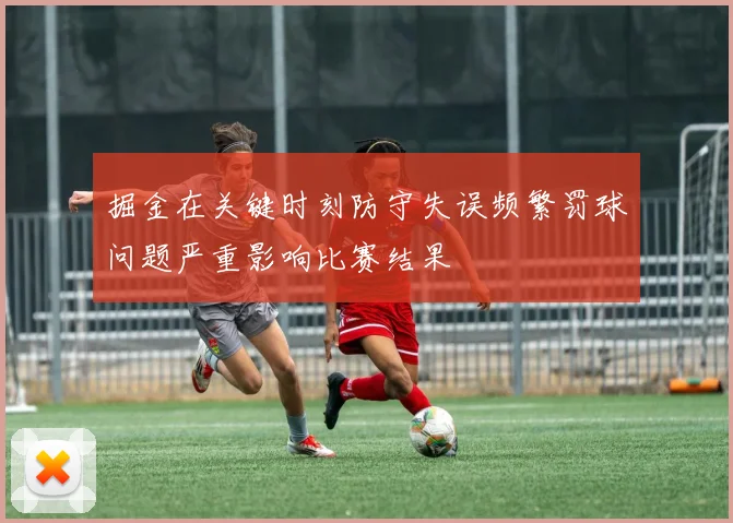 掘金在关键时刻防守失误频繁罚球问题严重影响比赛结果