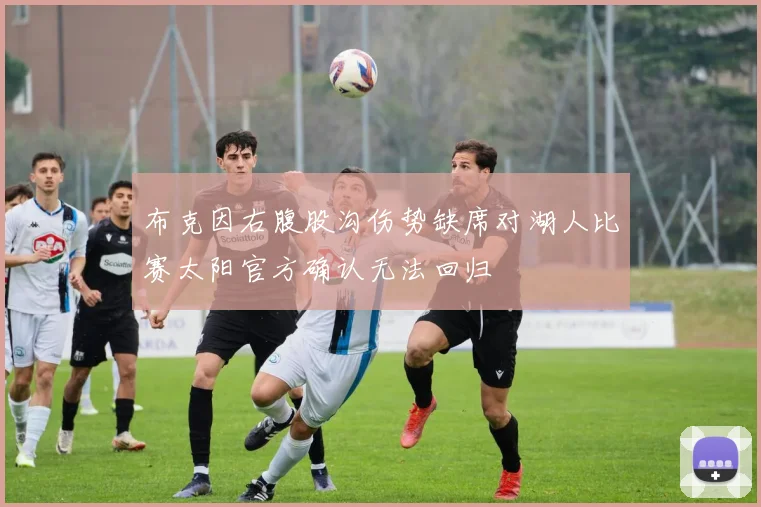 布克因右腹股沟伤势缺席对湖人比赛太阳官方确认无法回归